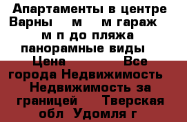 Апартаменты в центре Варны 124м2 38м2гараж, 10м/п до пляжа, панорамные виды. › Цена ­ 65 000 - Все города Недвижимость » Недвижимость за границей   . Тверская обл.,Удомля г.